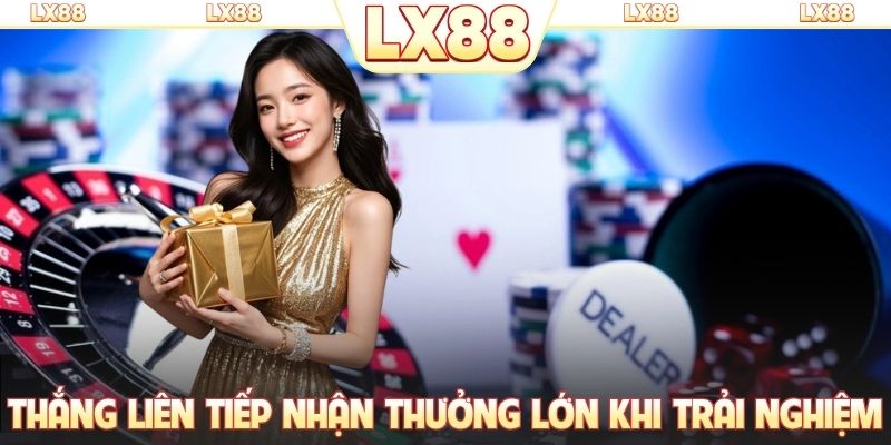 Thắng liên tiếp nhận thưởng lớn khi trải nghiệm sòng bài